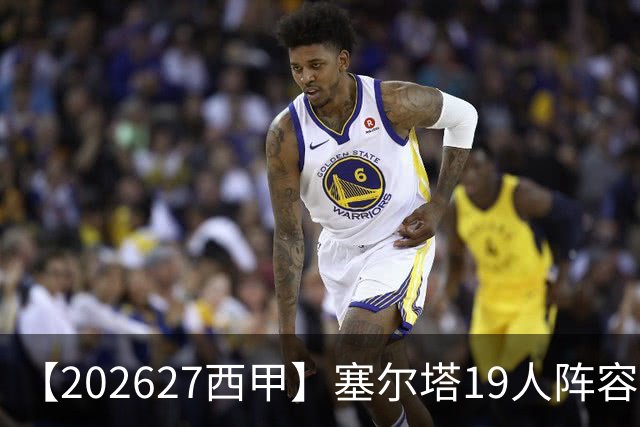 【2026/27西甲】塞尔塔19人阵容图鉴，防守稳固锋线乏力