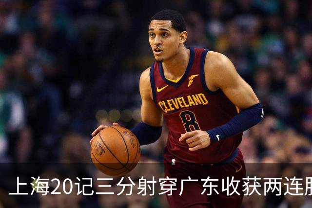 上海20记三分射穿广东收获两连胜 李弘权轰27分