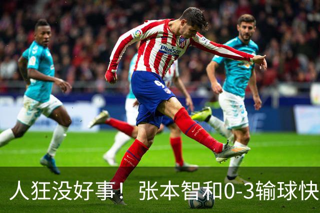 人狂没好事！张本智和0-3输球快哭了 对手回应：我以前从没赢过他
