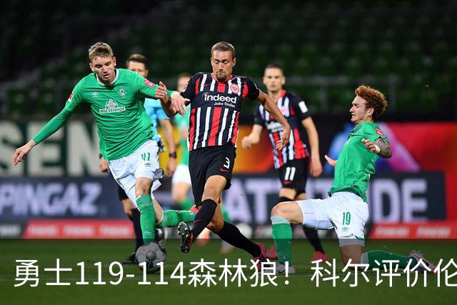 勇士119-114森林狼！科尔评价伦德博格，库里44+8+6力证两大事实
