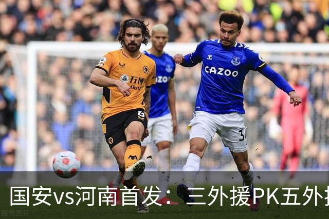 国安vs河南首发：三外援PK五外援 方昊王上源先发