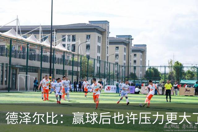 德泽尔比：赢球后也许压力更大了；波罗可以出战乌多基还不行