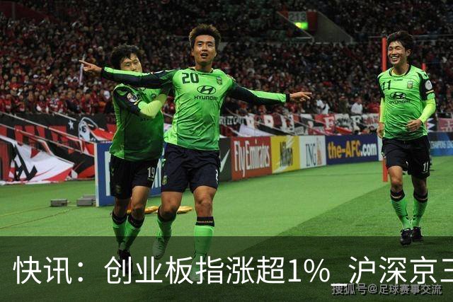 快讯：创业板指涨超1% 沪深京三市上涨个股近4000只