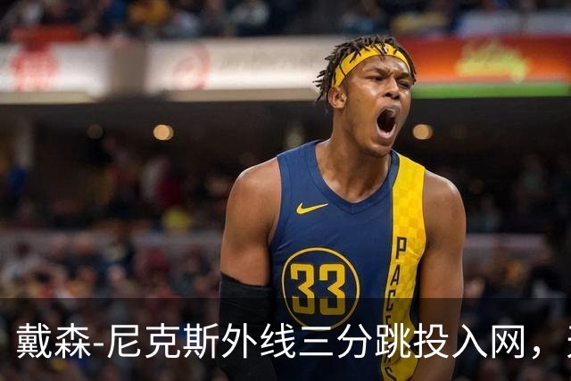 戴森-尼克斯外线三分跳投入网，天津暂时取得4分领先