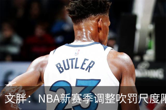 文胖：NBA新赛季调整吹罚尺度限制手臂动作 SGA前两场仅6次罚球