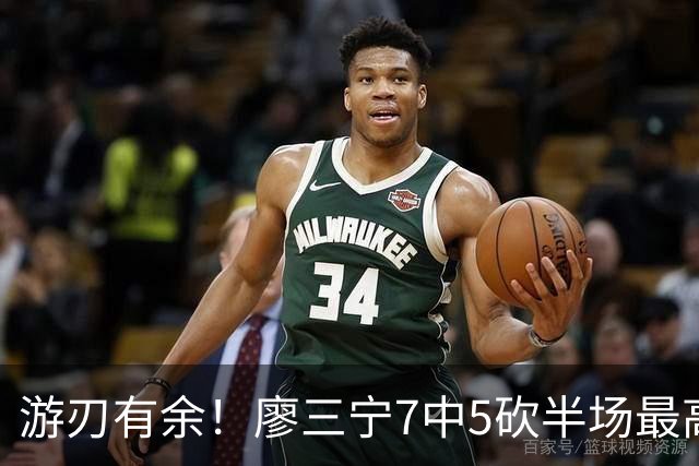 游刃有余！廖三宁7中5砍半场最高14分外加3助 正负值+14