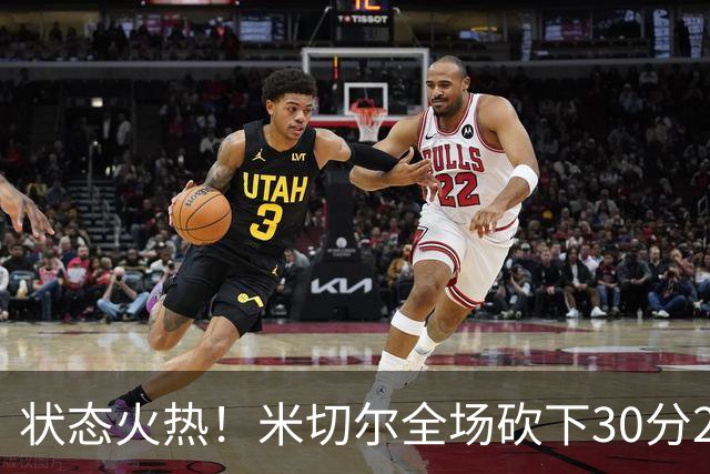 状态火热！米切尔全场砍下30分2篮板5助攻1封盖