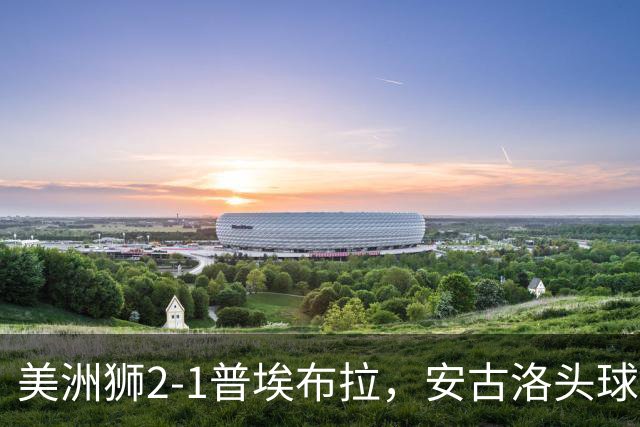 美洲狮2-1普埃布拉，安古洛头球绝杀，儒尼尼奥建功