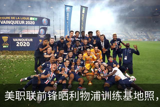 美职联前锋晒利物浦训练基地照，合同2027年到期