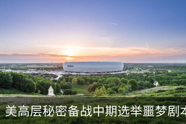 美高层秘密备战中期选举噩梦剧本：担忧特朗普动手
