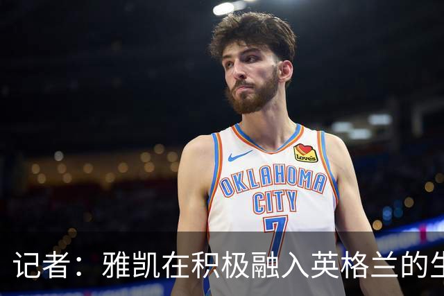 记者：雅凯在积极融入英格兰的生活，场内外都展现成熟气质
