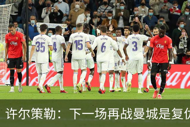 许尔策勒：下一场再战曼城是复仇的好机会，我们会全力以赴