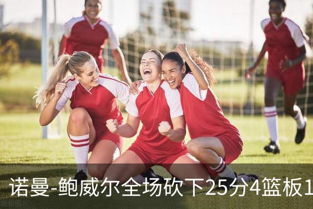 诺曼-鲍威尔全场砍下25分4篮板1助攻