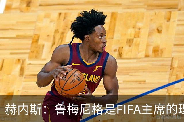 赫内斯：鲁梅尼格是FIFA主席的理想人选，但他的年龄和家庭要考虑