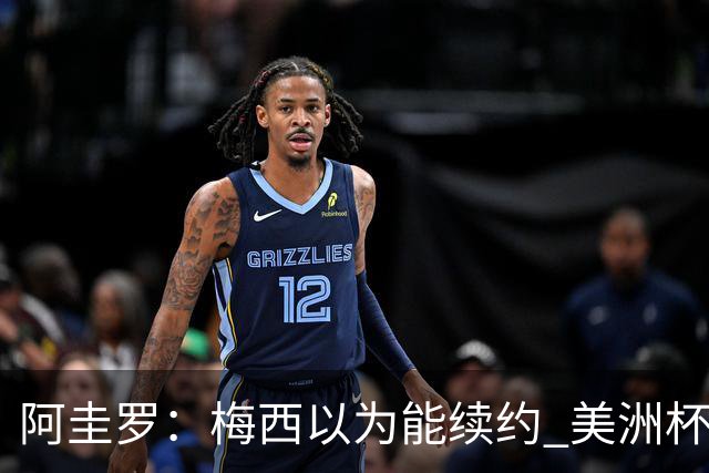 阿圭罗：梅西以为能续约 美洲杯期间也带着巴萨球衣