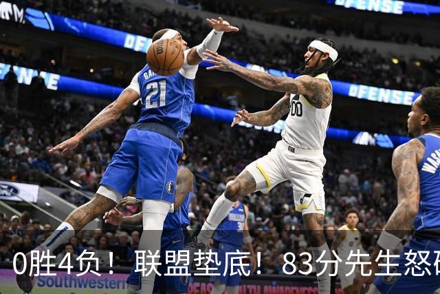 0胜4负！联盟垫底！83分先生怒砍8分