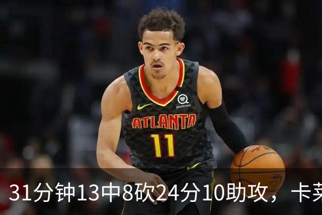 31分钟13中8砍24分10助攻，卡莱尔只说了四个字